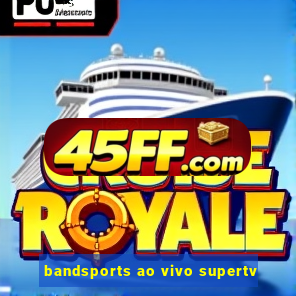 bandsports ao vivo supertv